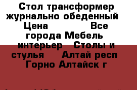 Стол трансформер журнально обеденный › Цена ­ 33 500 - Все города Мебель, интерьер » Столы и стулья   . Алтай респ.,Горно-Алтайск г.